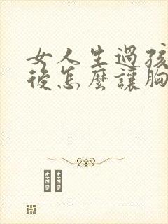 女人生过孩子之后怎么让胸丰满