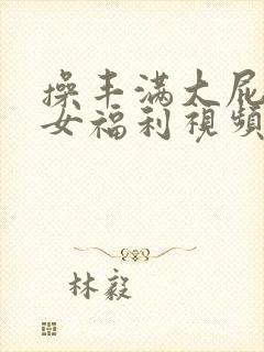 操丰满大屁股美女福利视频