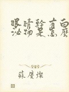 眼睛干有白色分泌物是怎么回事