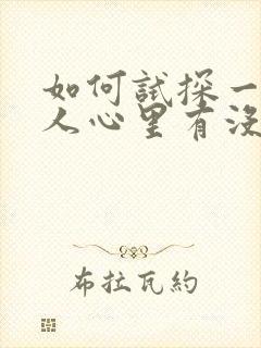 如何试探一个男人心里有没有你
