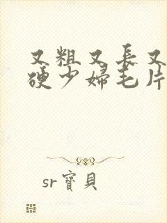 又粗又长又大又硬少妇毛片