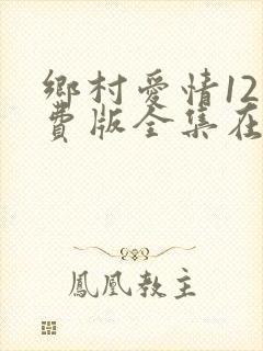 乡村爱情12免费版全集在线观看乡村爱情