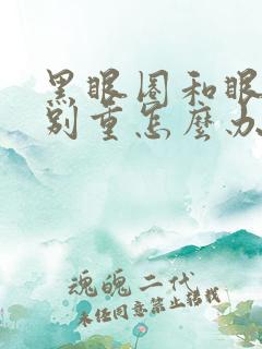 黑眼圈和眼袋特别重怎么办