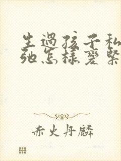 生过孩子私密松弛怎样变紧致