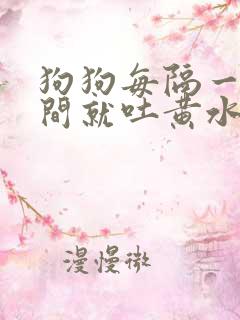 狗狗每隔一段时间就吐黄水