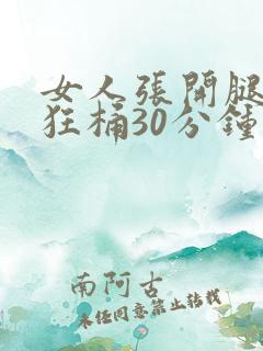 女人张开腿男人狂桶30分钟