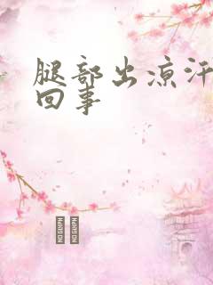 腿部出凉汗怎么回事