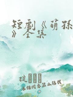 短剧《萌孙出击》全集