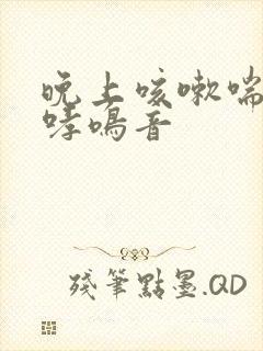 晚上咳嗽喘气有哮鸣音