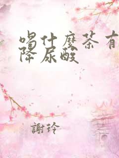 喝什么茶有助于降尿酸