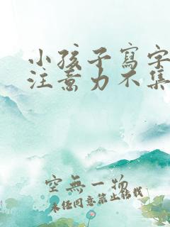 小孩子写字拖拉注意力不集中怎么办