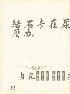 结石卡在尿道怎么办