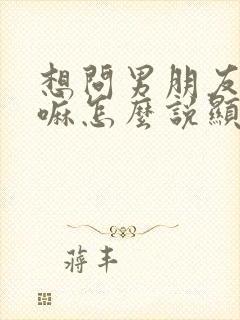 想问男朋友在干嘛怎么说显得高情商