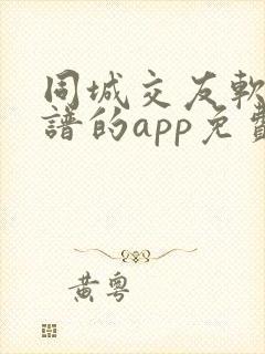 同城交友软件靠谱的app免费