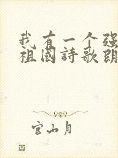 我有一个强大的祖国诗歌朗诵稿子