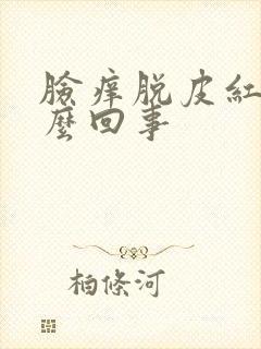 脸痒脱皮红肿怎么回事