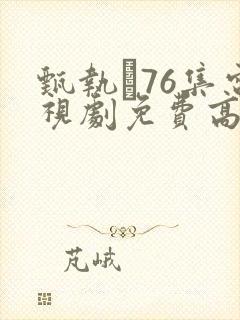 甄执�76集电视剧免费高清