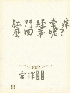 肛门经常痒是怎么回事呢?