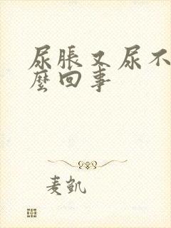 尿胀又尿不出怎么回事