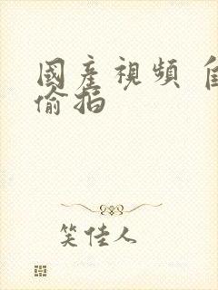 国产视频 自拍偷拍