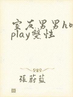 室友男男h嗯啊play双性