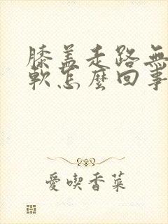 膝盖走路无力发软怎么回事