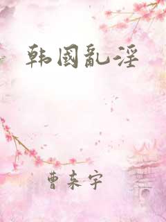 韩国乱淫