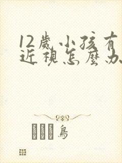 12岁小孩有点近视怎么办