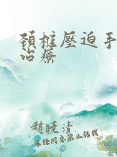 颈椎压迫手麻的治疗