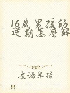 16岁男孩的叛逆期怎么解决