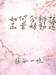 如何分辨孩子是正常好动还是多动症