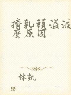 挤乳头溢液是什么原因