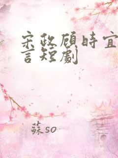 宋政顾时宜江知言短剧