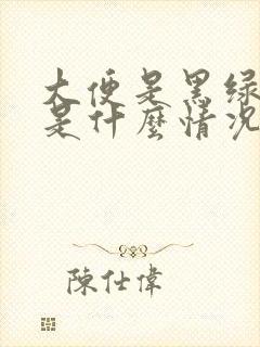 大便是黑绿色的是什么情况