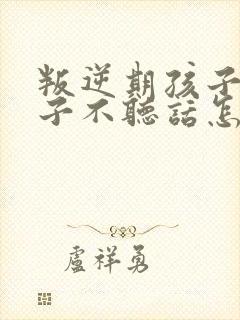 叛逆期孩子女孩子不听话怎么管