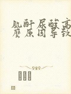 肌酐尿酸高是什么原因导致的