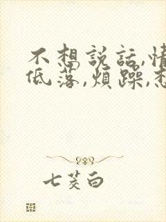 不想说话,情绪低落,烦躁,想哭