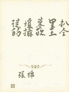 从坟墓里扒出来的摄政王全文小说