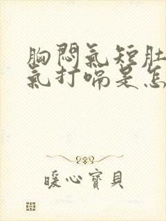 胸闷气短肚子胀气打嗝是怎么回事呢