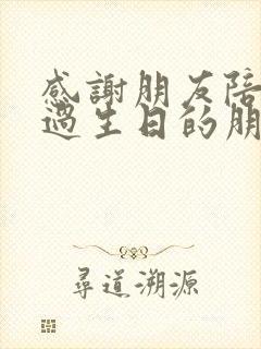 感谢朋友陪自己过生日的朋友圈文案