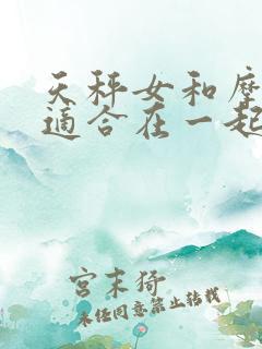 天秤女和摩羯男适合在一起吗