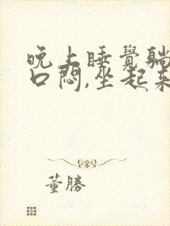 晚上睡觉躺着胸口闷,坐起来就好一点