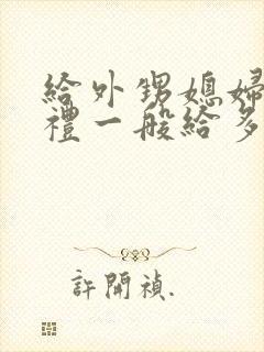 给外甥媳妇见面礼一般给多少