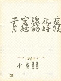 子宫腺肌症不来月经的时候为啥也疼