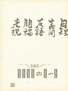 老朋友生日快乐祝福语简短的