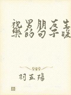 祝男朋友生日快乐的句子暖心