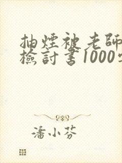 抽烟被老师抓到检讨书1000字