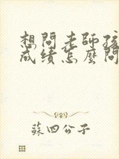 想问老师孩子的成绩怎么问