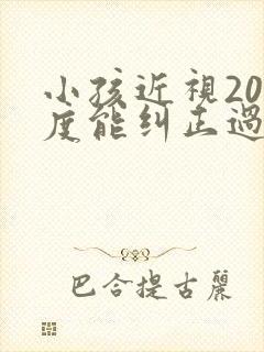 小孩近视200度能纠正过来吗