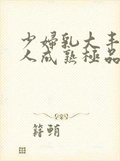 少妇乳大丰满诱人成熟极品小说